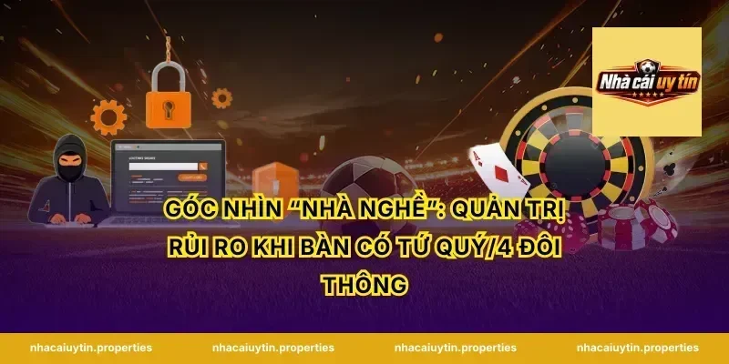 Góc nhìn “nhà nghề”: quản trị rủi ro khi bàn có tứ quý/4 đôi thông
