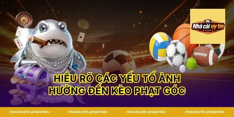 Hiểu Rõ Các Yếu Tố Ảnh Hưởng Đến Kèo Phạt Góc