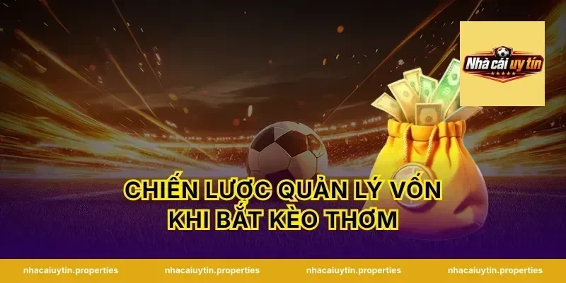 Chiến Lược Quản Lý Vốn Khi Bắt Kèo Thơm