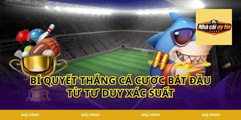 bí quyết thắng cá cược bắt đầu từ tư duy xác suất