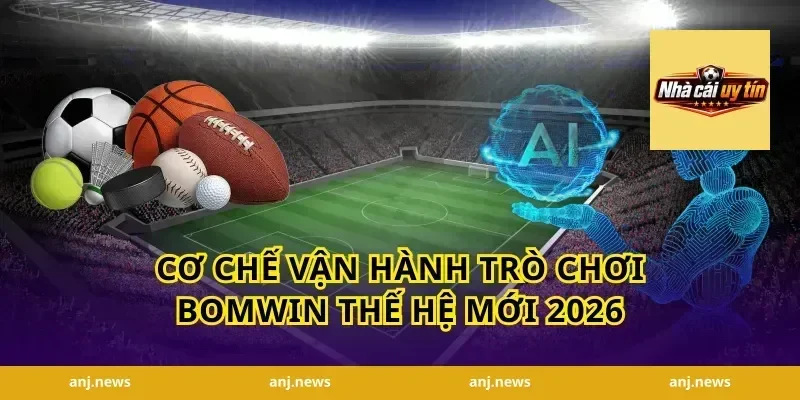 Cơ chế vận hành trò chơi Bomwin thế hệ mới 2026