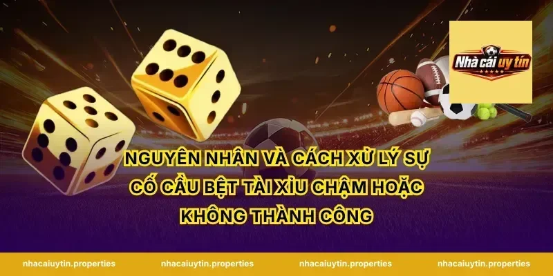 Nguyên nhân và cách xử lý sự cố cầu bệt tài xỉu chậm hoặc không thành công
