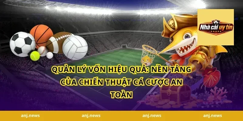 Quản lý vốn hiệu quả: nền tảng của chiến thuật cá cược an toàn