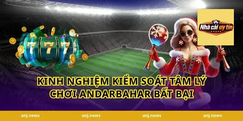 Kinh nghiệm kiểm soát tâm lý chơi AndarBahar bất bại