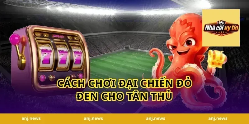 Cách chơi đại chiến đỏ đen cho tân thủ