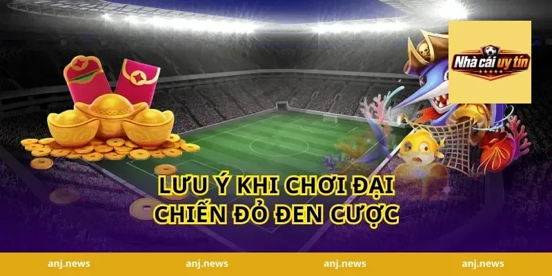 Lưu ý khi chơi đại chiến đỏ đen cược