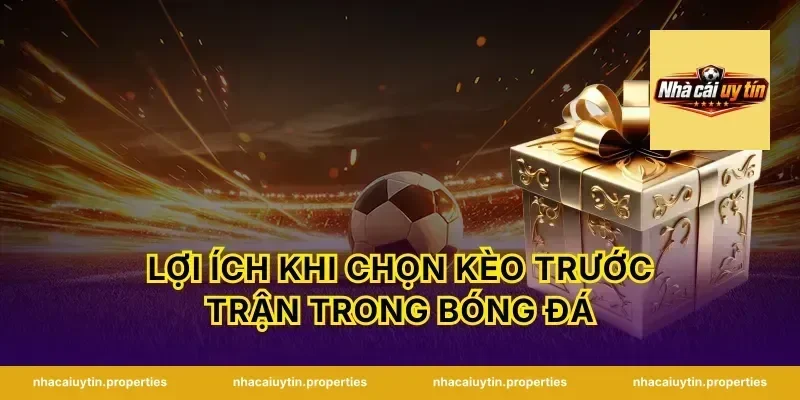 Lợi ích khi chọn kèo trước trận trong bóng đá