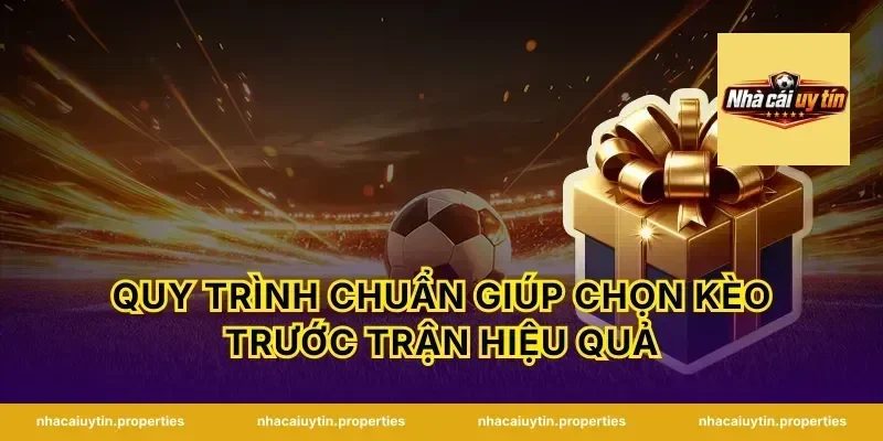 Quy trình chuẩn giúp chọn kèo trước trận hiệu quả