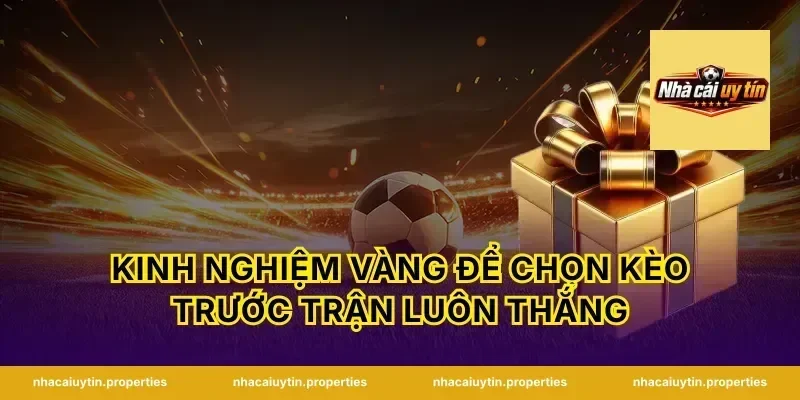 Kinh nghiệm vàng để chọn kèo trước trận luôn thắng