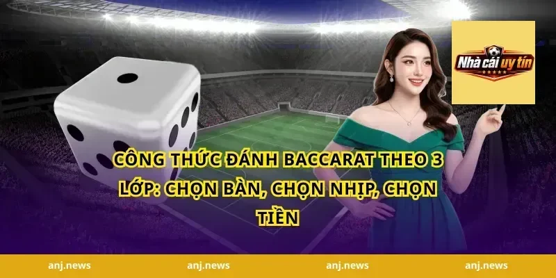 Công thức đánh baccarat theo 3 lớp: chọn bàn, chọn nhịp, chọn tiền