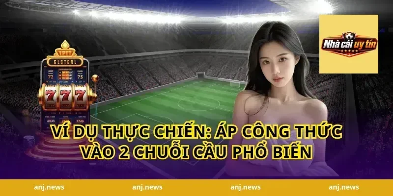 Ví dụ thực chiến: áp công thức vào 2 chuỗi cầu phổ biến