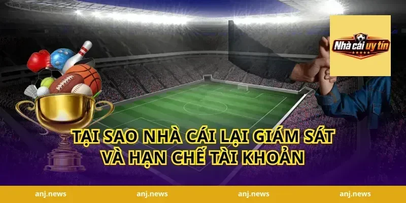 Tại Sao Nhà Cái Lại Giám Sát Và Hạn Chế Tài Khoản