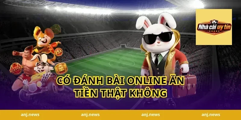 Có Đánh Bài Online Ăn Tiền Thật Không