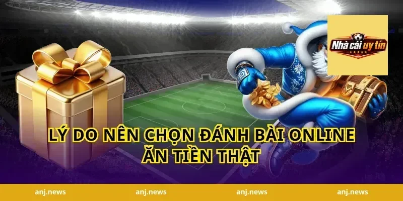 Lý Do Nên Chọn Đánh Bài Online Ăn Tiền Thật