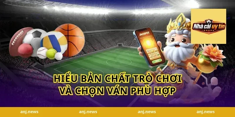 Hiểu bản chất trò chơi và chọn ván phù hợp