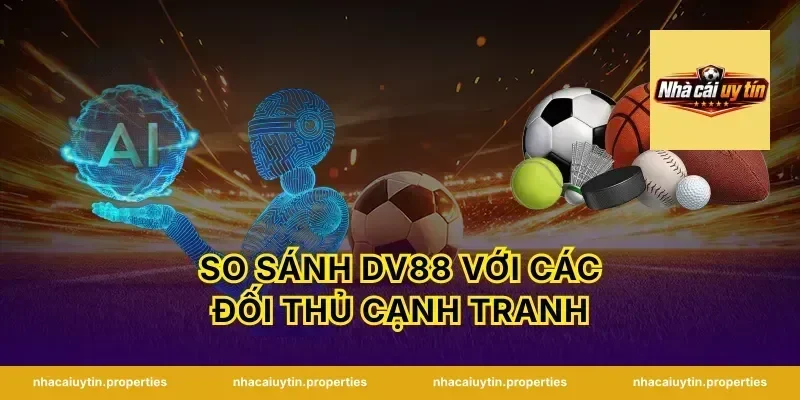 So Sánh DV88 Với Các Đối Thủ Cạnh Tranh