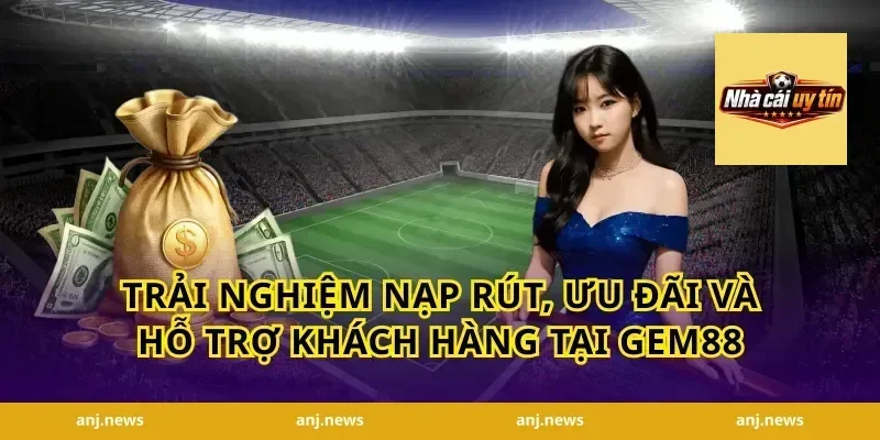 Trải nghiệm nạp rút, ưu đãi và hỗ trợ khách hàng tại Gem88