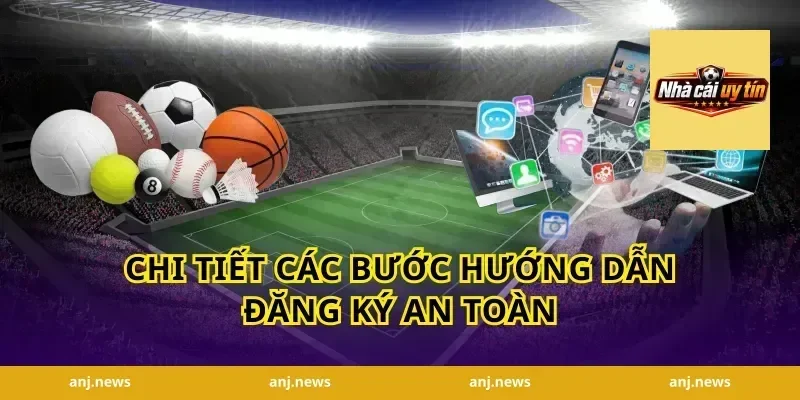 Chi tiết các bước hướng dẫn đăng ký an toàn