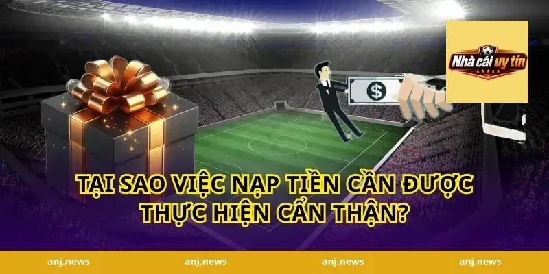 Tại sao việc nạp tiền cần được thực hiện cẩn thận?