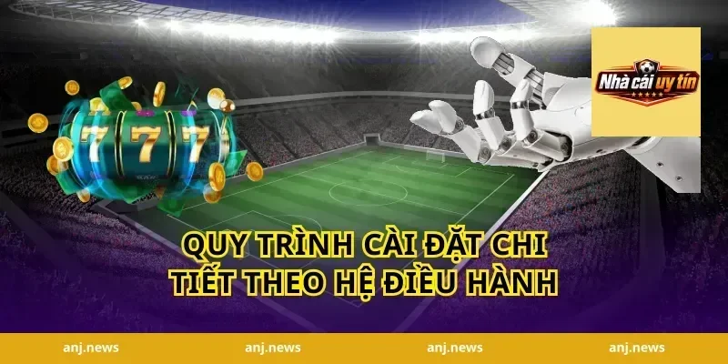 Quy Trình Cài Đặt Chi Tiết Theo Hệ Điều Hành