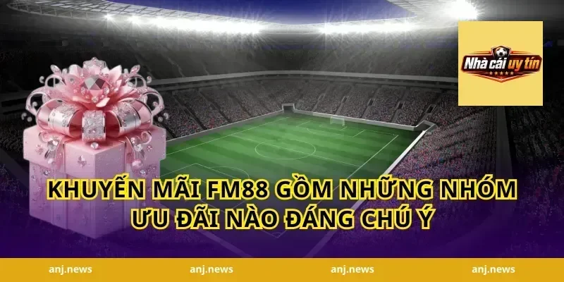 khuyến mãi FM88 gồm những nhóm ưu đãi nào đáng chú ý