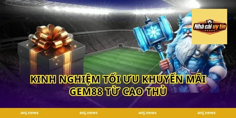 Kinh nghiệm tối ưu khuyến mãi Gem88 từ cao thủ