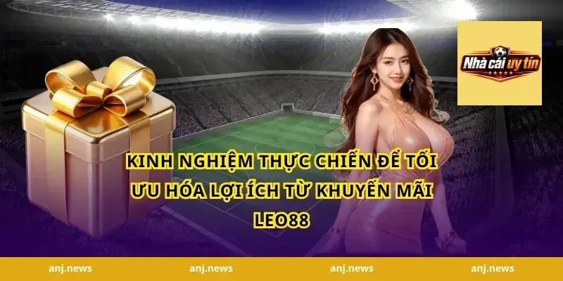 Kinh Nghiệm Thực Chiến Để Tối Ưu Hóa Lợi Ích Từ Khuyến Mãi Leo88