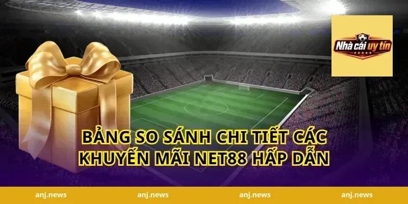 Bảng So Sánh Chi Tiết Các Khuyến Mãi Net88 Hấp Dẫn