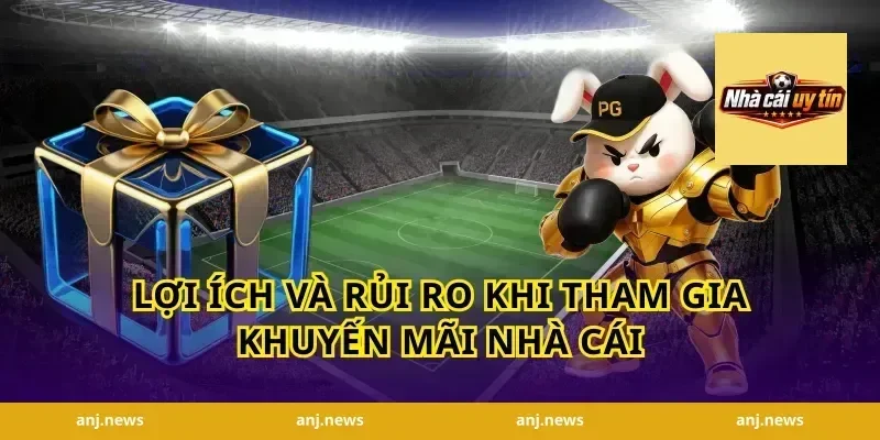 Lợi ích và rủi ro khi tham gia khuyến mãi nhà cái