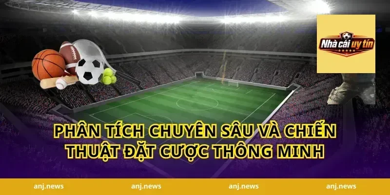 Phân tích chuyên sâu và chiến thuật đặt cược thông minh