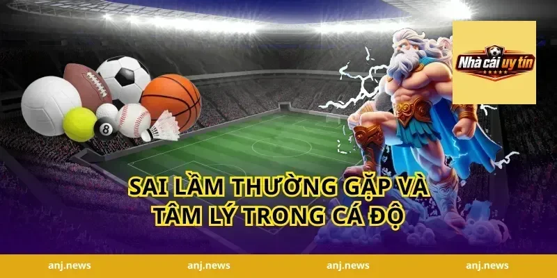 Sai lầm thường gặp và tâm lý trong cá độ