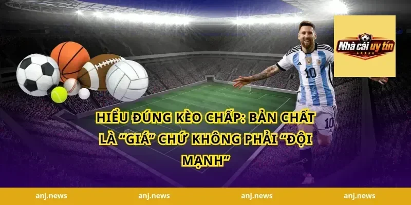 Hiểu đúng kèo chấp: bản chất là “giá” chứ không phải “đội mạnh”
