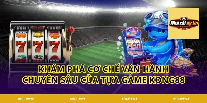 Khám phá cơ chế vận hành chuyên sâu của tựa game Kong88
