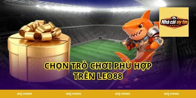 Chọn trò chơi phù hợp trên Leo88
