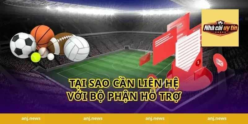 Tại Sao Cần Liên Hệ Với Bộ Phận Hỗ Trợ