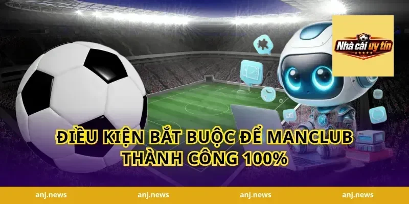 Điều kiện bắt buộc để Manclub thành công 100%