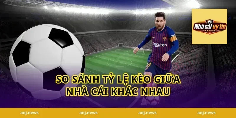 So Sánh Tỷ Lệ Kèo Giữa Nhà Cái Khác Nhau