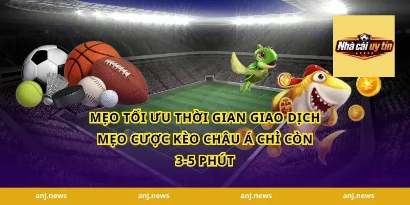 Mẹo tối ưu thời gian giao dịch mẹo cược kèo châu Á chỉ còn 3-5 phút