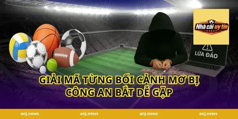 Giải mã từng bối cảnh mơ bị công an bắt dễ gặp