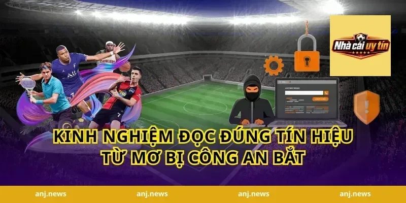 Kinh nghiệm đọc đúng tín hiệu từ mơ bị công an bắt