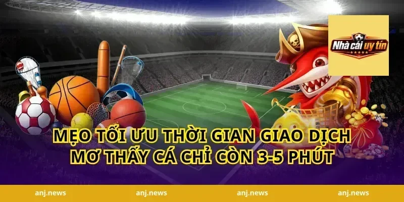 Mẹo tối ưu thời gian giao dịch mơ thấy cá chỉ còn 3-5 phút