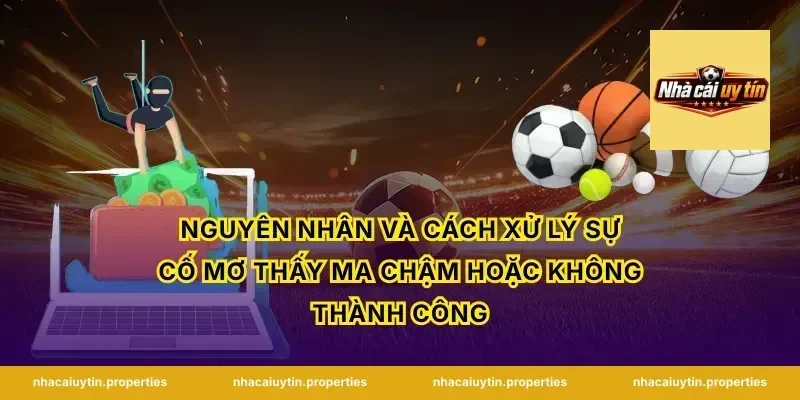 Nguyên nhân và cách xử lý sự cố mơ thấy ma chậm hoặc không thành công