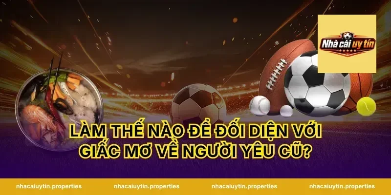 Làm Thế Nào Để Đối Diện Với Giấc Mơ Về Người Yêu Cũ?