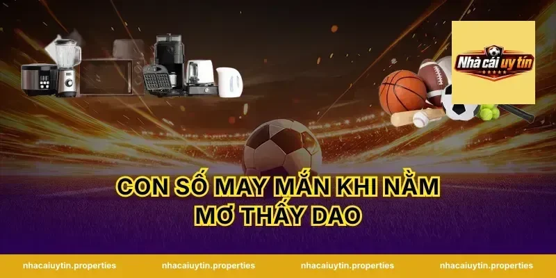 Con Số May Mắn Khi Nằm Mơ Thấy Dao