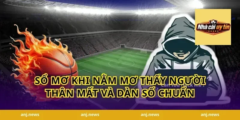 Sổ mơ khi nằm mơ thấy người thân mất và dàn số chuẩn