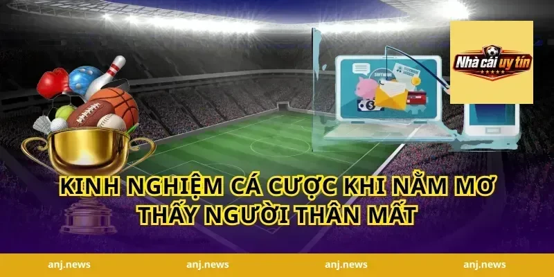 Kinh nghiệm cá cược khi nằm mơ thấy người thân mất