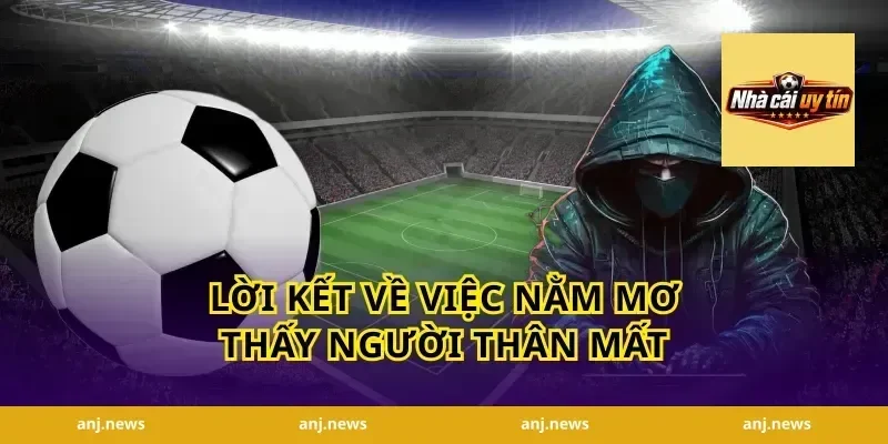 Lời kết về việc nằm mơ thấy người thân mất