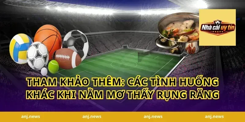 Tham Khảo Thêm: Các Tình Huống Khác Khi Nằm Mơ Thấy Rụng Răng
