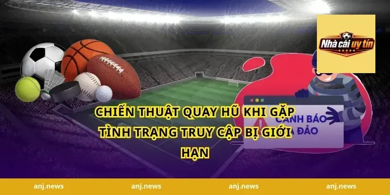Chiến thuật quay hũ khi gặp tình trạng truy cập bị giới hạn