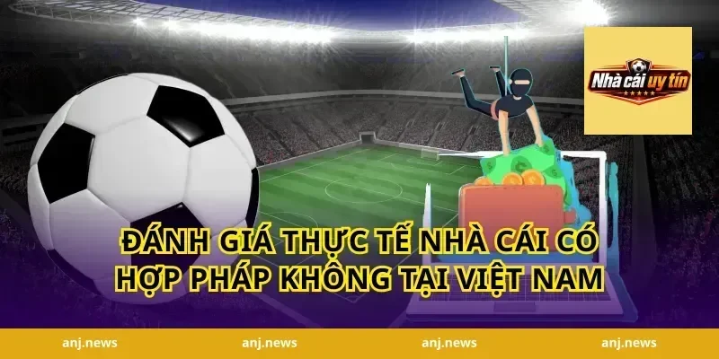 Đánh giá thực tế nhà cái có hợp pháp không tại Việt Nam